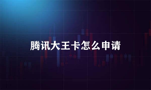 腾讯大王卡怎么申请