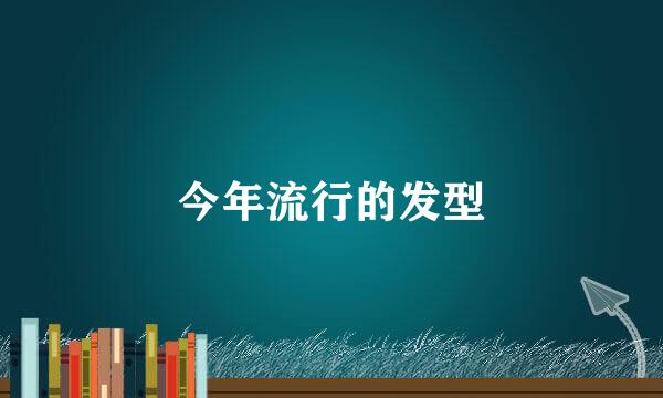 今年流行的发型