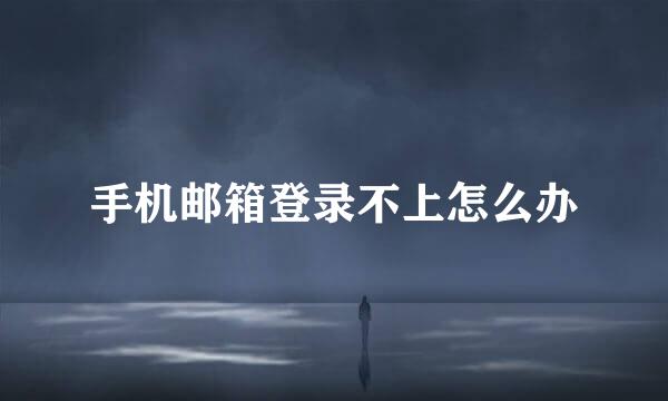 手机邮箱登录不上怎么办