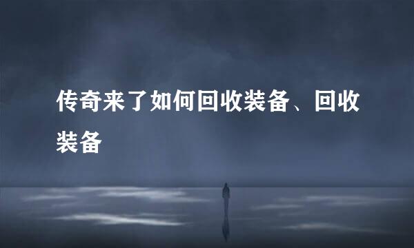 传奇来了如何回收装备、回收装备