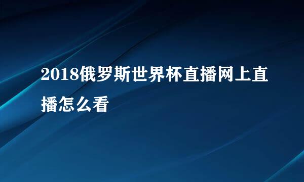 2018俄罗斯世界杯直播网上直播怎么看