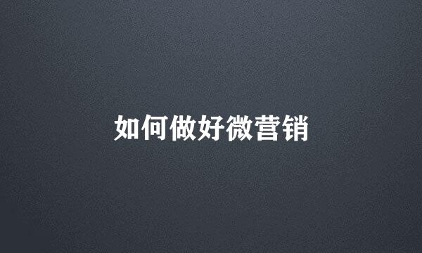 如何做好微营销