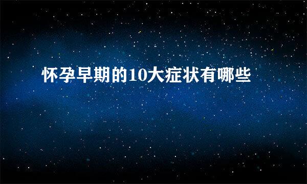 怀孕早期的10大症状有哪些