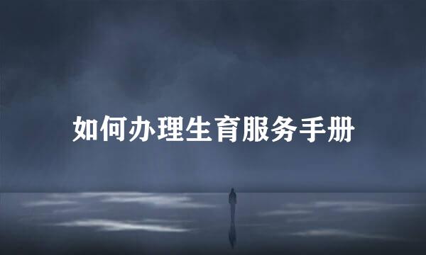如何办理生育服务手册