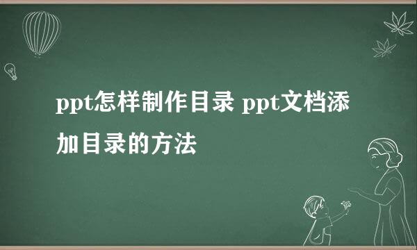 ppt怎样制作目录 ppt文档添加目录的方法