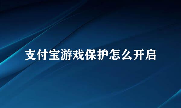 支付宝游戏保护怎么开启