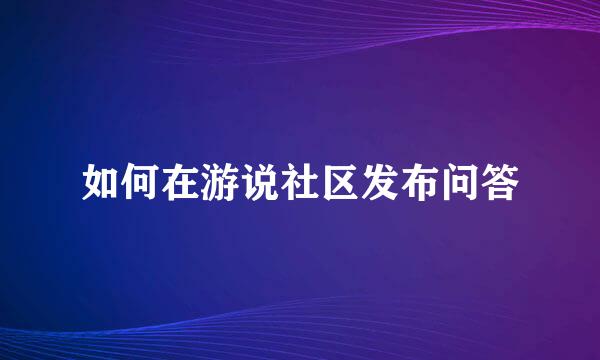 如何在游说社区发布问答