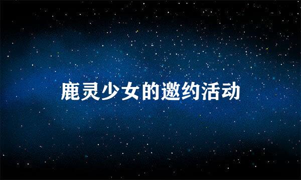 鹿灵少女的邀约活动
