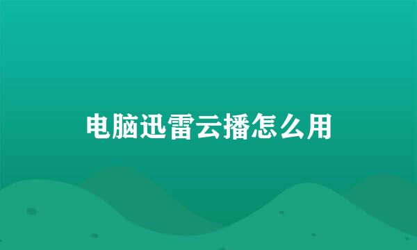电脑迅雷云播怎么用