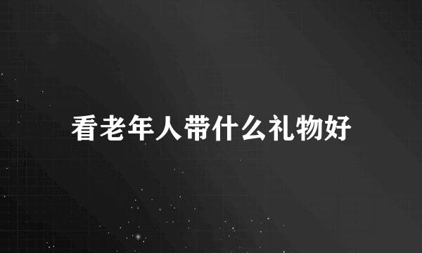 看老年人带什么礼物好