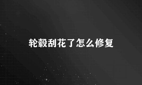轮毂刮花了怎么修复