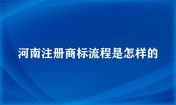 河南注册商标流程是怎样的