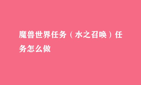 魔兽世界任务（水之召唤）任务怎么做