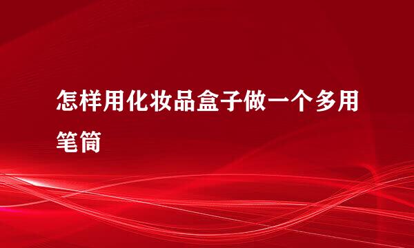 怎样用化妆品盒子做一个多用笔筒