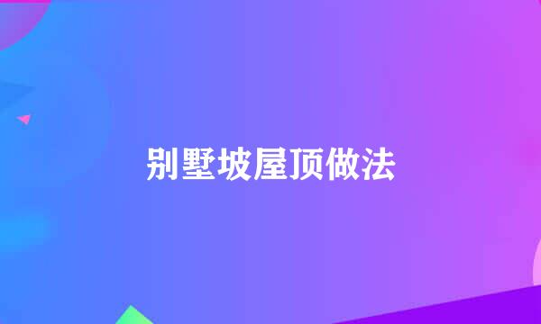 别墅坡屋顶做法