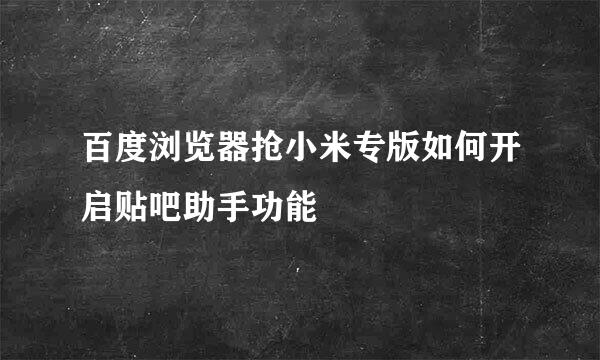 百度浏览器抢小米专版如何开启贴吧助手功能