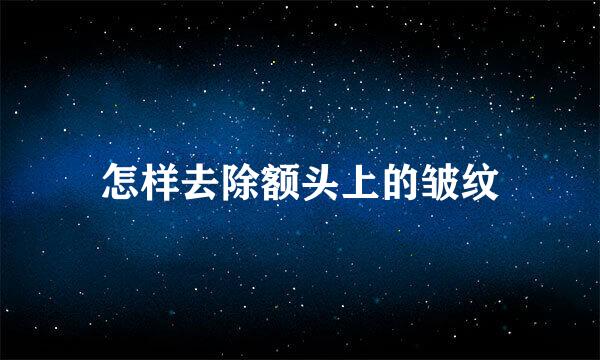 怎样去除额头上的皱纹