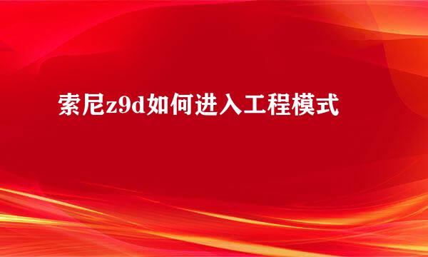 索尼z9d如何进入工程模式