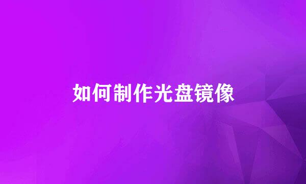 如何制作光盘镜像