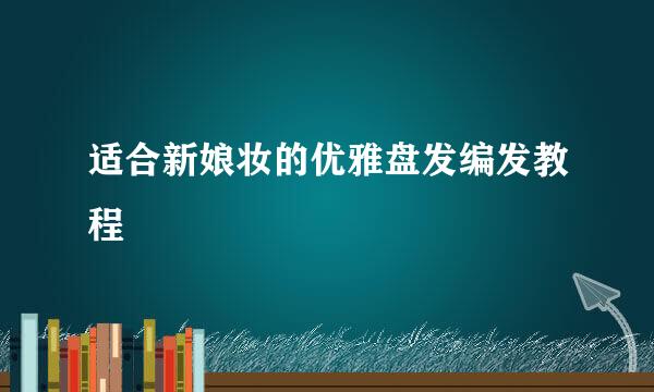 适合新娘妆的优雅盘发编发教程