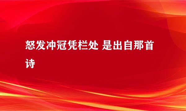 怒发冲冠凭栏处 是出自那首诗