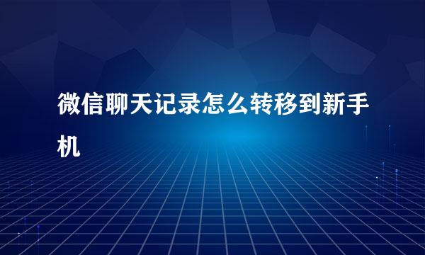 微信聊天记录怎么转移到新手机