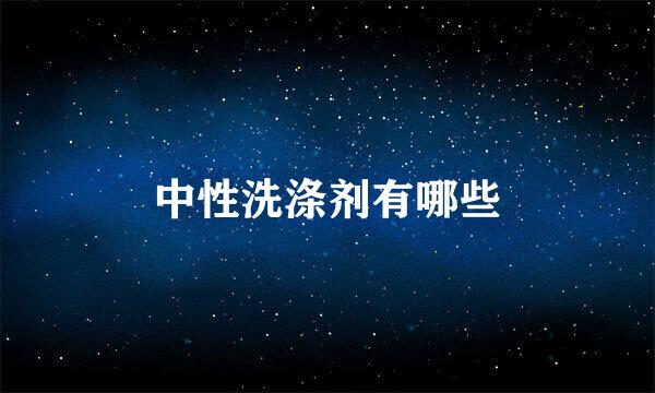 中性洗涤剂有哪些