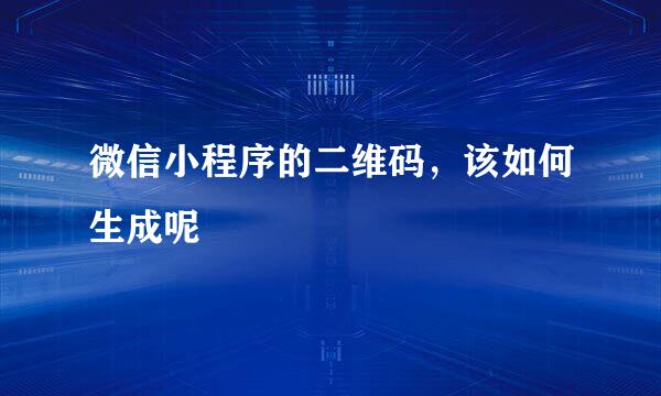 微信小程序的二维码，该如何生成呢
