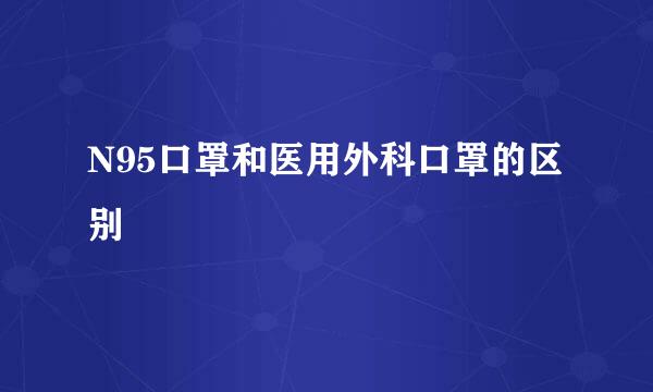 N95口罩和医用外科口罩的区别