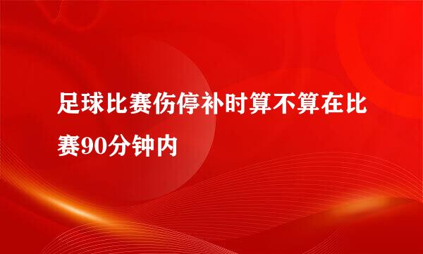 足球比赛伤停补时算不算在比赛90分钟内