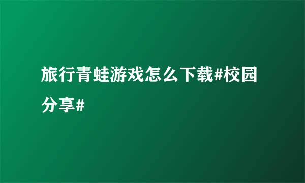 旅行青蛙游戏怎么下载#校园分享#
