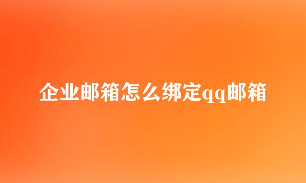 企业邮箱怎么绑定qq邮箱