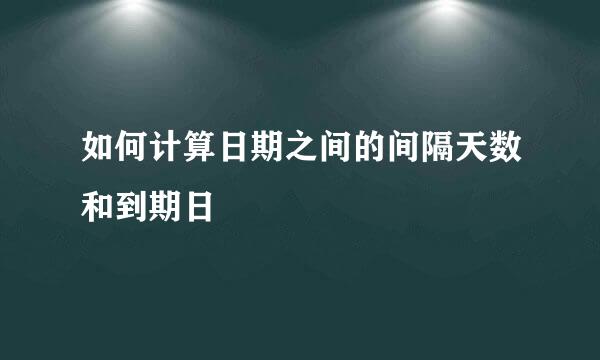 如何计算日期之间的间隔天数和到期日