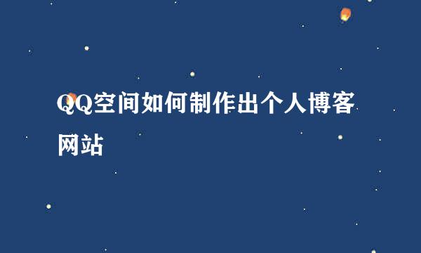 QQ空间如何制作出个人博客网站