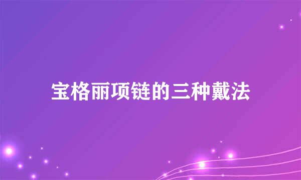 宝格丽项链的三种戴法