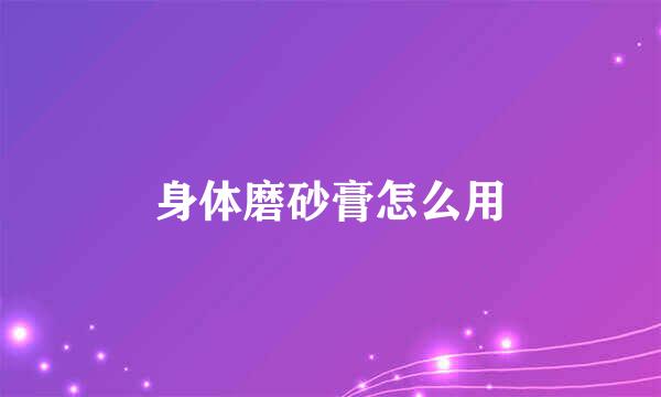 身体磨砂膏怎么用