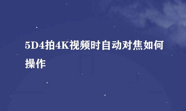 5D4拍4K视频时自动对焦如何操作