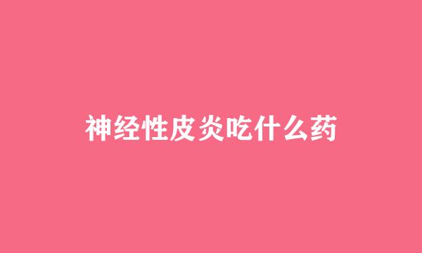 神经性皮炎吃什么药