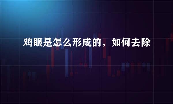 鸡眼是怎么形成的,如何去除