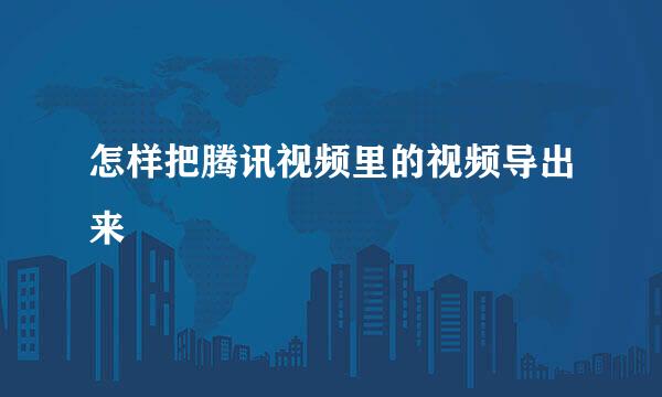 怎样把腾讯视频里的视频导出来