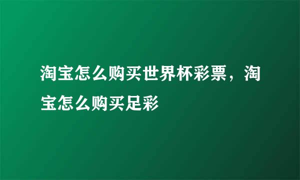 淘宝怎么购买世界杯彩票，淘宝怎么购买足彩