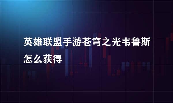 英雄联盟手游苍穹之光韦鲁斯怎么获得