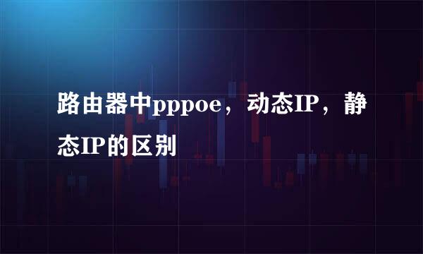路由器中pppoe，动态IP，静态IP的区别