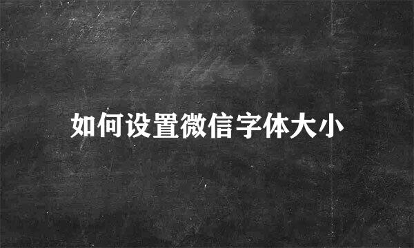 如何设置微信字体大小