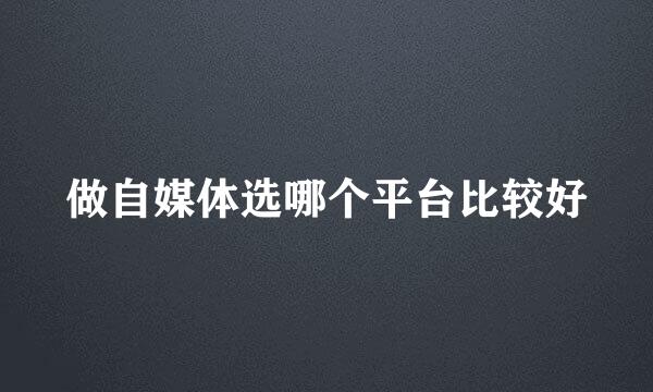 做自媒体选哪个平台比较好