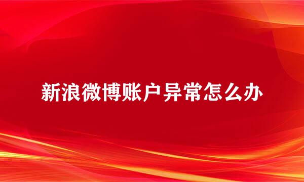 新浪微博账户异常怎么办