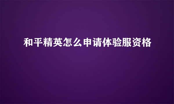 和平精英怎么申请体验服资格