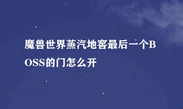 魔兽世界蒸汽地窖最后一个BOSS的门怎么开