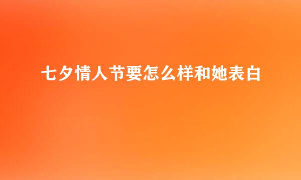 七夕情人节要怎么样和她表白