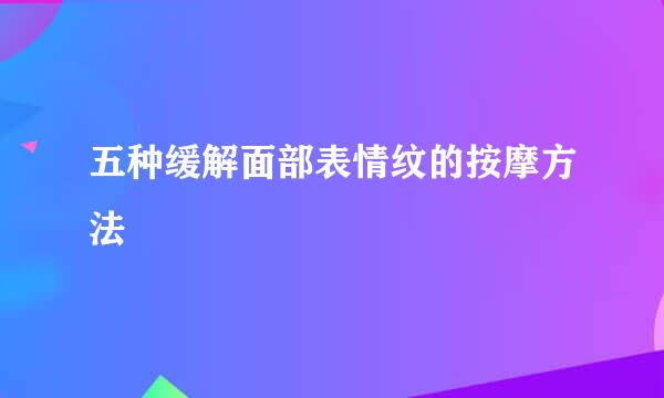 五种缓解面部表情纹的按摩方法